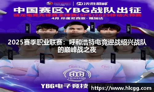 2025赛季职业联赛：呼和浩特电竞迎战绍兴战队的巅峰战之夜