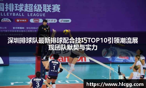 深圳排球队最新排球配合技巧TOP10引领潮流展现团队默契与实力