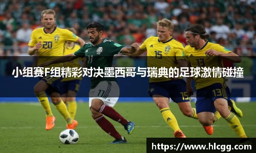 小组赛F组精彩对决墨西哥与瑞典的足球激情碰撞